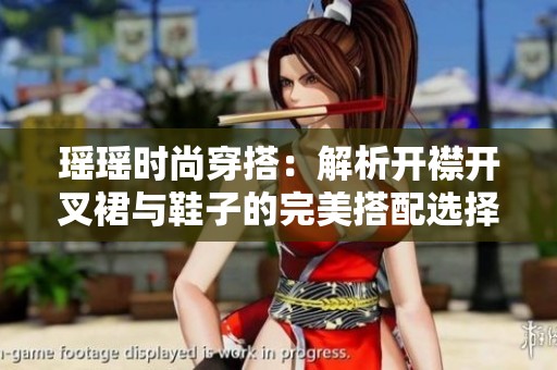 瑶瑶时尚穿搭：解析开襟开叉裙与鞋子的完美搭配选择