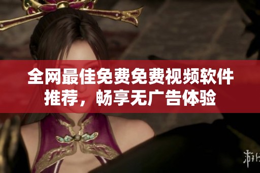 全网最佳免费免费视频软件推荐，畅享无广告体验