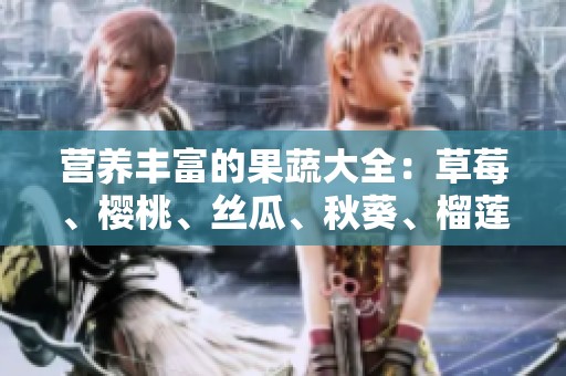 营养丰富的果蔬大全：草莓、樱桃、丝瓜、秋葵、榴莲、黄瓜全解析