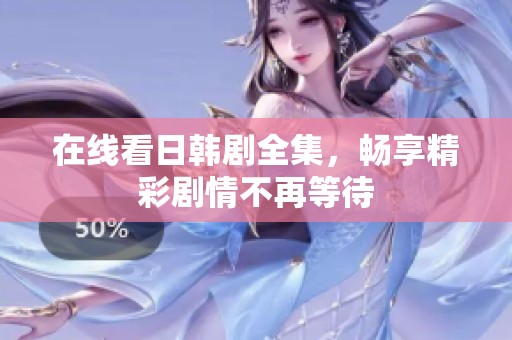 在线看日韩剧全集，畅享精彩剧情不再等待