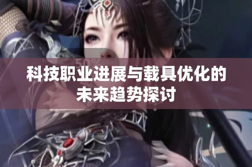 科技职业进展与载具优化的未来趋势探讨