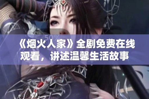 《烟火人家》全剧免费在线观看，讲述温馨生活故事