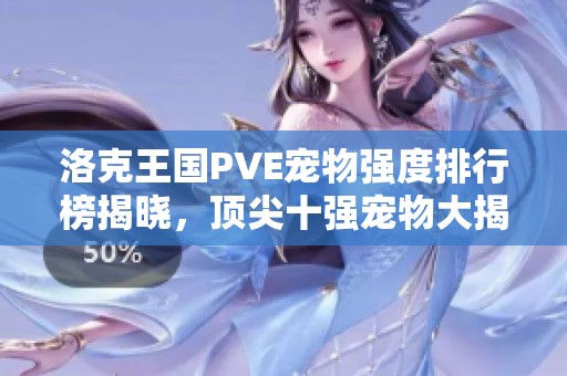 洛克王国PVE宠物强度排行榜揭晓，顶尖十强宠物大揭秘
