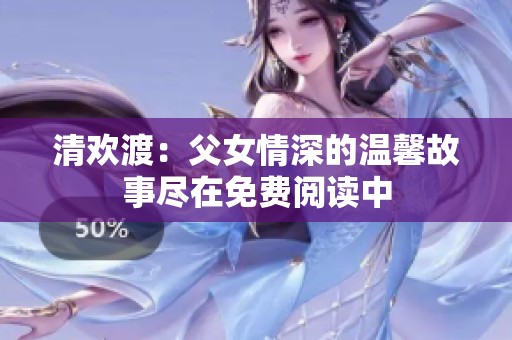 清欢渡：父女情深的温馨故事尽在免费阅读中