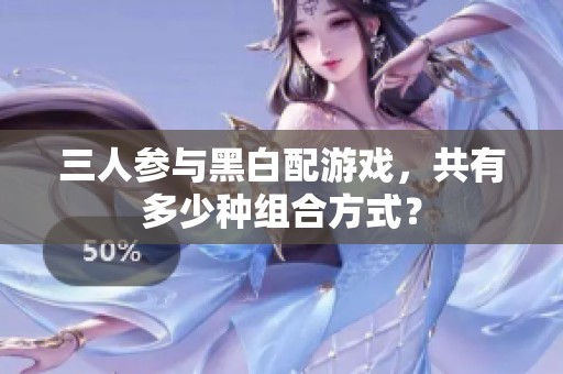 三人参与黑白配游戏，共有多少种组合方式？