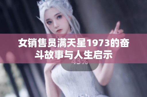 女销售员满天星1973的奋斗故事与人生启示