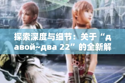 探索深度与细节：关于“давой~два 22”的全新解读与分析