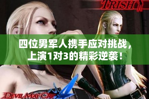 四位男军人携手应对挑战，上演1对3的精彩逆袭！