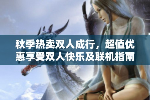 秋季热卖双人成行，超值优惠享受双人快乐及联机指南