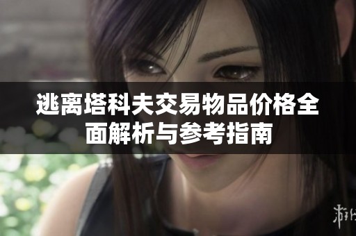 逃离塔科夫交易物品价格全面解析与参考指南