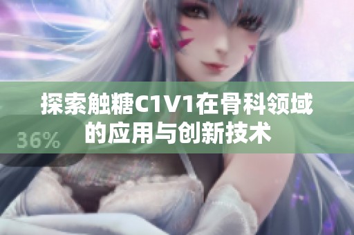 探索触糖C1V1在骨科领域的应用与创新技术