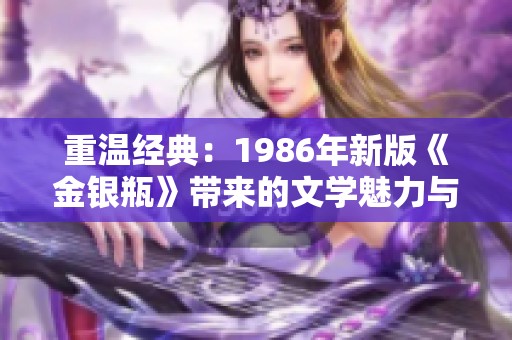 重温经典：1986年新版《金银瓶》带来的文学魅力与影响
