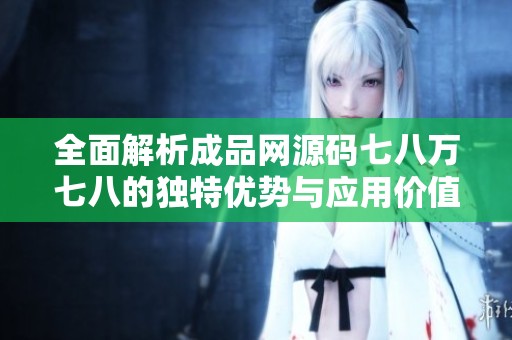 全面解析成品网源码七八万七八的独特优势与应用价值