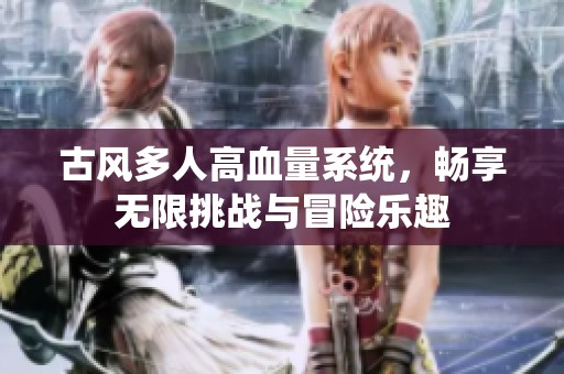 古风多人高血量系统，畅享无限挑战与冒险乐趣