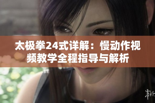 太极拳24式详解：慢动作视频教学全程指导与解析
