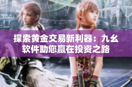 探索黄金交易新利器：九幺软件助您赢在投资之路