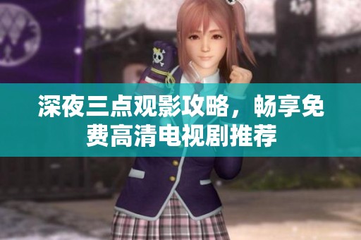 深夜三点观影攻略，畅享免费高清电视剧推荐