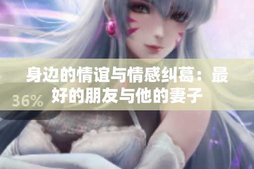 身边的情谊与情感纠葛：最好的朋友与他的妻子