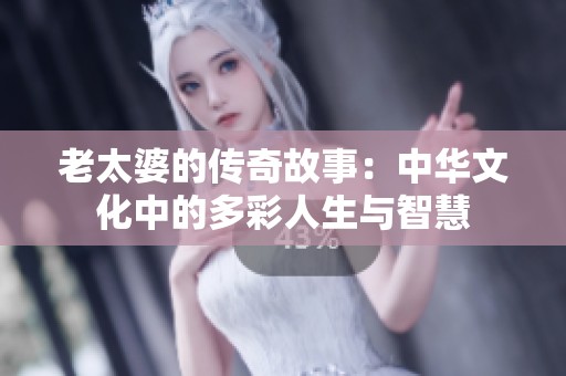 老太婆的传奇故事：中华文化中的多彩人生与智慧