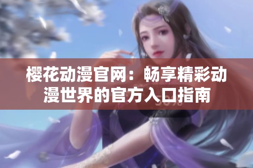 樱花动漫官网：畅享精彩动漫世界的官方入口指南