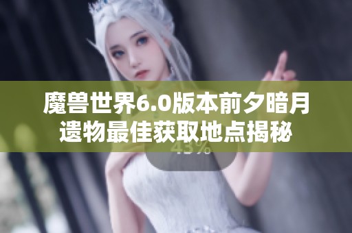 魔兽世界6.0版本前夕暗月遗物最佳获取地点揭秘