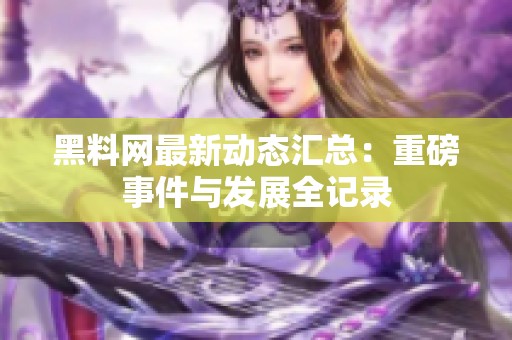 黑料网最新动态汇总：重磅事件与发展全记录