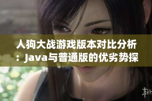 人狗大战游戏版本对比分析：Java与普通版的优劣势探讨