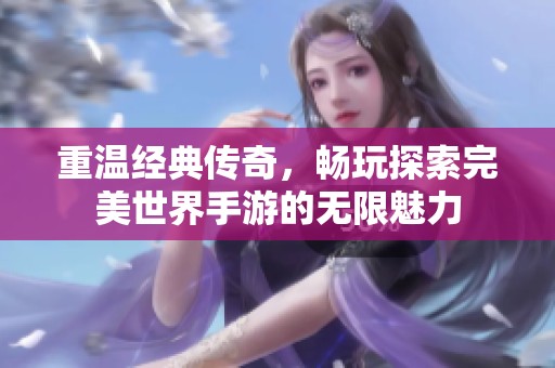 重温经典传奇，畅玩探索完美世界手游的无限魅力