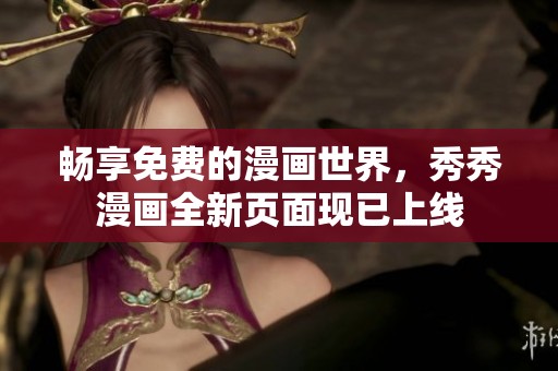 畅享免费的漫画世界，秀秀漫画全新页面现已上线