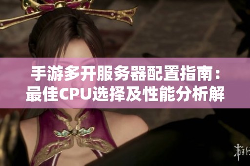 手游多开服务器配置指南：最佳CPU选择及性能分析解析