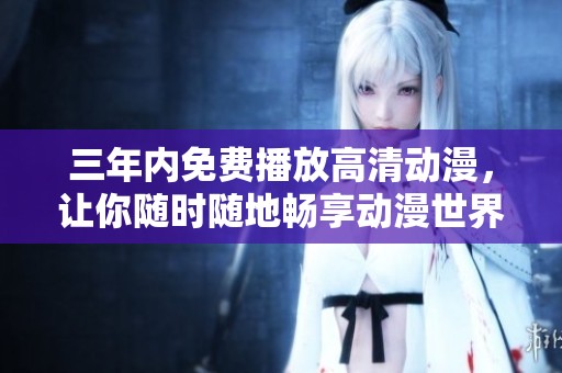 三年内免费播放高清动漫，让你随时随地畅享动漫世界