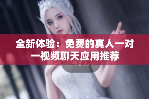 全新体验：免费的真人一对一视频聊天应用推荐