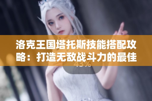 洛克王国塔托斯技能搭配攻略：打造无敌战斗力的最佳配置