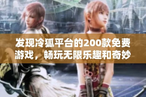 发现冷狐平台的200款免费游戏，畅玩无限乐趣和奇妙体验