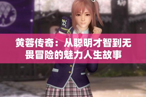 黄蓉传奇：从聪明才智到无畏冒险的魅力人生故事