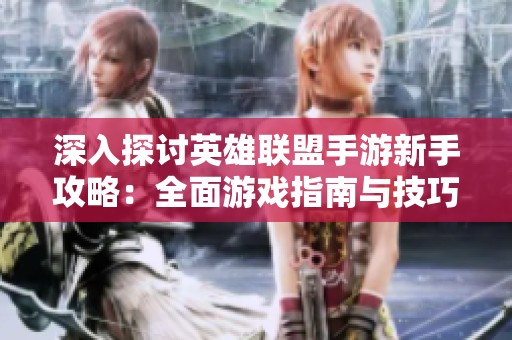 深入探讨英雄联盟手游新手攻略：全面游戏指南与技巧分享