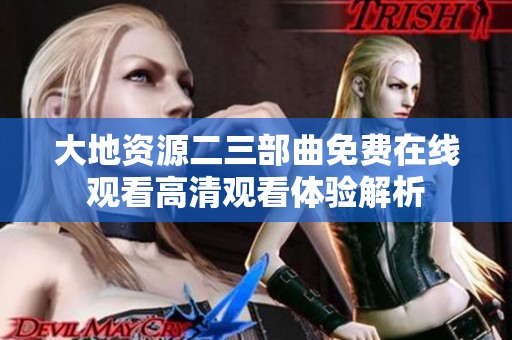 大地资源二三部曲免费在线观看高清观看体验解析