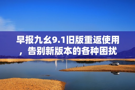 早报九幺9.1旧版重返使用，告别新版本的各种困扰