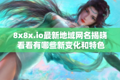 8x8x.io最新地域网名揭晓 看看有哪些新变化和特色