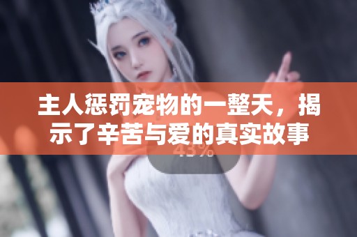 主人惩罚宠物的一整天，揭示了辛苦与爱的真实故事