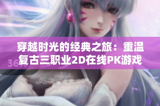 穿越时光的经典之旅：重温复古三职业2D在线PK游戏魅力