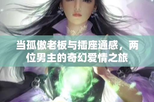 当孤傲老板与插座通感，两位男主的奇幻爱情之旅