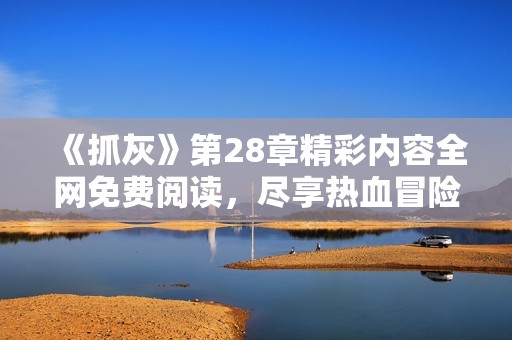 《抓灰》第28章精彩内容全网免费阅读，尽享热血冒险!