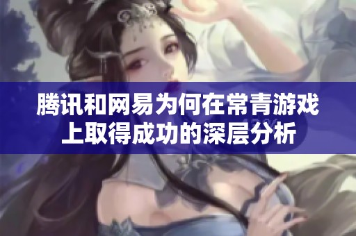 腾讯和网易为何在常青游戏上取得成功的深层分析