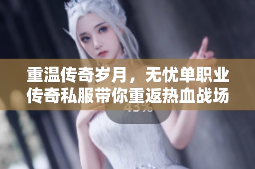重温传奇岁月，无忧单职业传奇私服带你重返热血战场