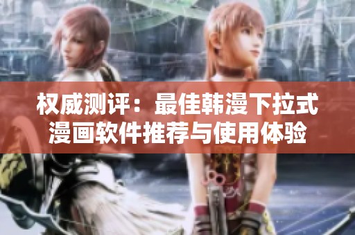 权威测评：最佳韩漫下拉式漫画软件推荐与使用体验