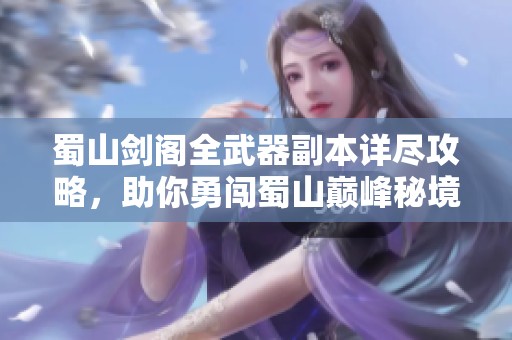 蜀山剑阁全武器副本详尽攻略，助你勇闯蜀山巅峰秘境
