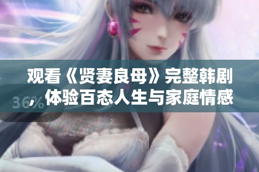 观看《贤妻良母》完整韩剧，体验百态人生与家庭情感的交织