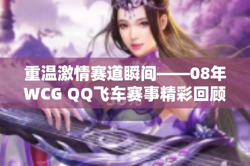 重温激情赛道瞬间——08年WCG QQ飞车赛事精彩回顾
