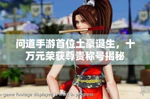 问道手游首位土豪诞生，十万元荣获尊贵称号揭秘